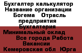 Бухгалтер-калькулятор › Название организации ­ Богема › Отрасль предприятия ­ Бухгалтерия › Минимальный оклад ­ 15 000 - Все города Работа » Вакансии   . Кемеровская обл.,Юрга г.